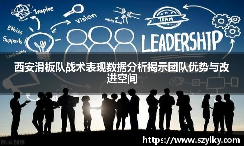 西安滑板队战术表现数据分析揭示团队优势与改进空间