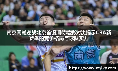 南京同曦迎战北京首钢期待精彩对决揭示CBA新赛季的竞争格局与球队实力