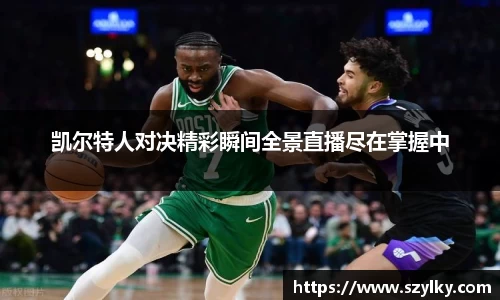 凯尔特人对决精彩瞬间全景直播尽在掌握中