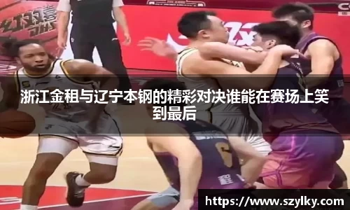 浙江金租与辽宁本钢的精彩对决谁能在赛场上笑到最后