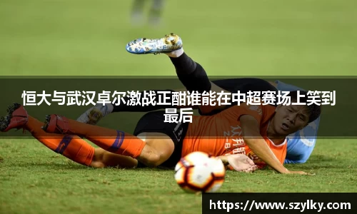 恒大与武汉卓尔激战正酣谁能在中超赛场上笑到最后